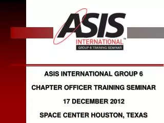 ASIS INTERNATIONAL GROUP 6 CHAPTER OFFICER TRAINING SEMINAR 17 DECEMBER 2012
