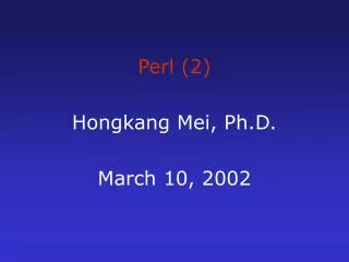 Perl (2) Hongkang Mei, Ph.D. March 10, 2002