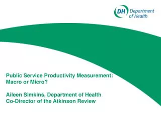 Public Service Productivity Measurement: Macro or Micro? Aileen Simkins, Department of Health