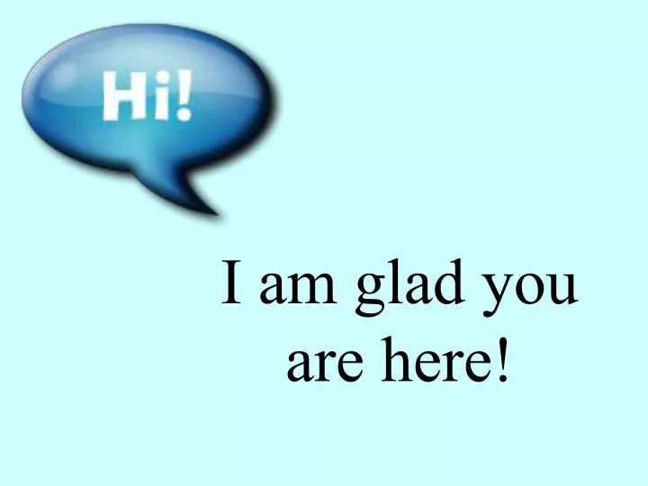 i am glad you are here