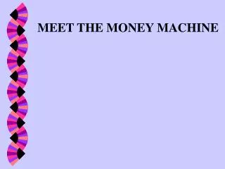 MEET THE MONEY MACHINE
