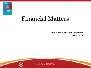 Financial Matters Ron Ferrill, District Treasurer 2013 PETS