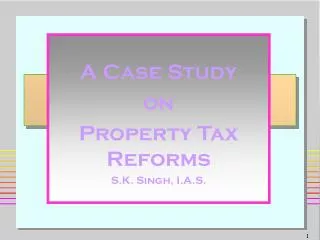 A Case Study on Property Tax Reforms S.K. Singh, I.A.S.