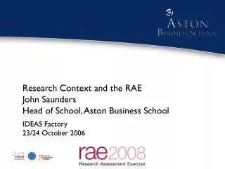 Research Context and the RAE John Saunders Head of School, Aston Business School