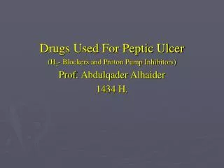 Drugs Used For Peptic Ulcer (H 2 - Blockers and Proton Pump Inhibitors) Prof. Abdulqader Alhaider