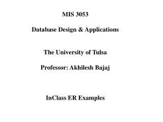 MIS 3053 Database Design &amp; Applications The University of Tulsa Professor: Akhilesh Bajaj