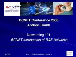 BCNET Conference 2008 Andree Toonk Networking 101 BCNET introduction of R&amp;E Networks
