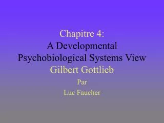 Chapitre 4: A Developmental Psychobiological Systems View Gilbert Gottlieb