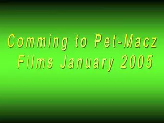 Comming to Pet-Macz Films January 2005