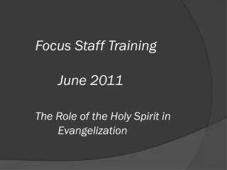 Focus Staff Training 		June 2011 The Role of the Holy Spirit in 			Evangelization