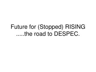 Future for (Stopped) RISING .....the road to DESPEC.