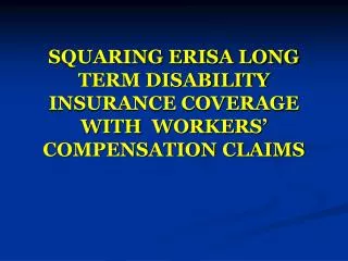 SQUARING ERISA LONG TERM DISABILITY INSURANCE COVERAGE WITH WORKERS’ COMPENSATION CLAIMS