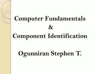 Computer Fundamentals &amp; Component Identification Ogunniran Stephen T.