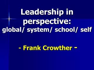 Leadership in perspective: global/ system/ school/ self - Frank Crowther -