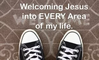 Welcoming Jesus into EVERY Area of my life.
