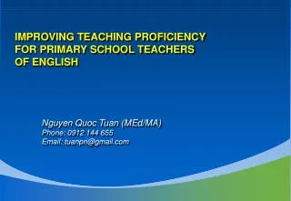 IMPROVING TEACHING PROFICIENCY FOR PRIMARY SCHOOL TEACHERS OF ENGLISH Nguyen Quoc Tuan (MEd/MA)