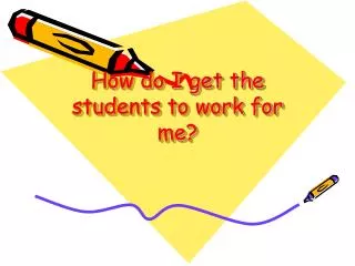 How do I get the students to work for me?