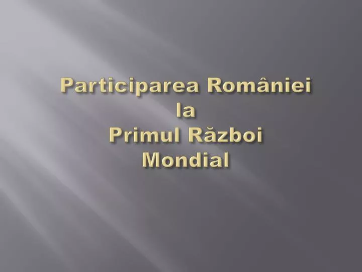 participarea rom niei la primul r zboi mondial