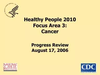 Healthy People 2010 Focus Area 3: Cancer Progress Review August 17, 2006