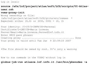 Log in lxcalc source /afs/lnf/project/atlas/soft/LCG/scripts/UI-Atlas-user.csh voms-proxy-init
