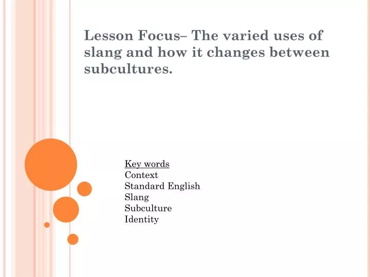 lesson focus the varied uses of slang and how it changes between subcultures