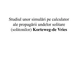 studiul unor simul ri pe calculator ale propag rii undelor solitare solitonilor korteweg de vries
