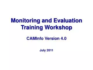 Monitoring and Evaluation Training Workshop CAMInfo Version 4.0 July 2011