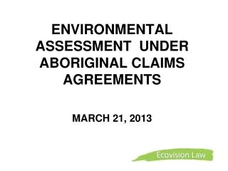 ENVIRONMENTAL ASSESSMENT UNDER ABORIGINAL CLAIMS AGREEMENTS MARCH 21, 2013
