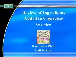 Review of Ingredients Added to Cigarettes Overview Kara Lewis, Ph.D. Staff Scientist