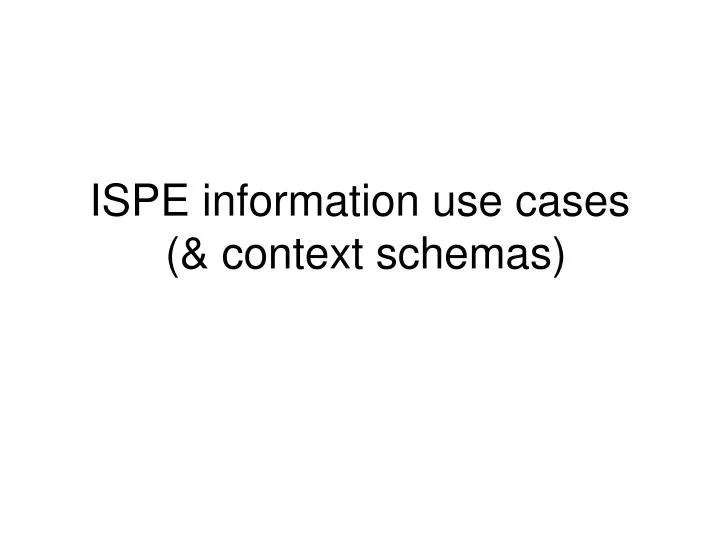 ispe information use cases context schemas