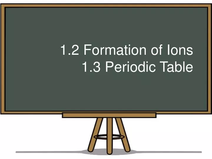 1 2 formation of ions 1 3 periodic table