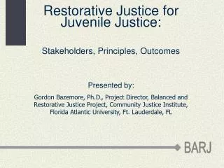 Restorative Justice for Juvenile Justice: Stakeholders, Principles, Outcomes Presented by: