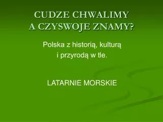 cudze chwalimy a czyswoje znamy