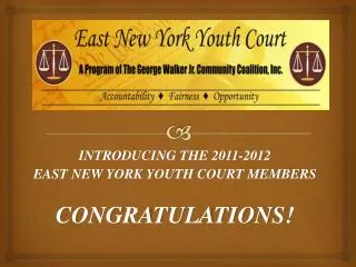 INTRODUCING THE 2011-2012 EAST NEW YORK YOUTH COURT MEMBERS CONGRATULATIONS!