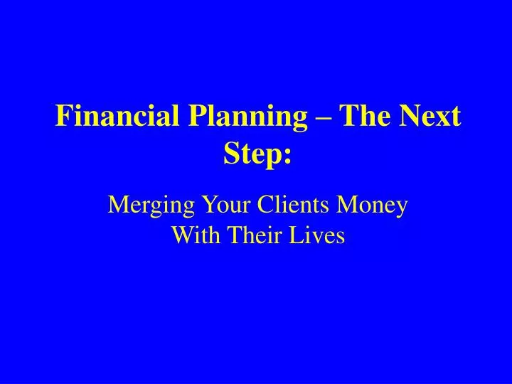 financial planning the next step merging your clients money with their lives