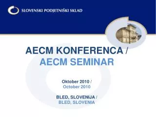 AECM KONFERENCA / AECM SEMINAR Oktober 2010 / October 2010 BLED, SLOVENIJA / BLED, SLOVENIA