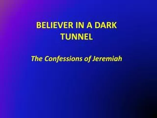 BELIEVER IN A DARK TUNNEL The Confessions of Jeremiah