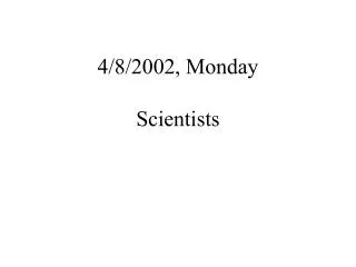 4/8/2002, Monday Scientists