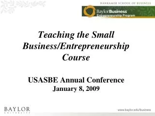 Teaching the Small Business/Entrepreneurship Course USASBE Annual Conference January 8, 2009
