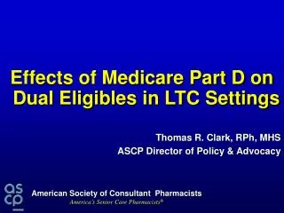 Effects of Medicare Part D on Dual Eligibles in LTC Settings Thomas R. Clark, RPh, MHS