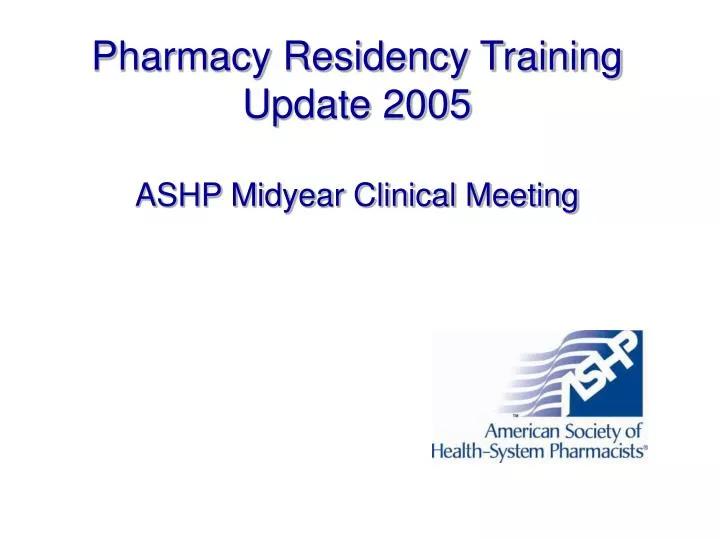 PPT Pharmacy Residency Training Update 2005 ASHP Midyear Clinical