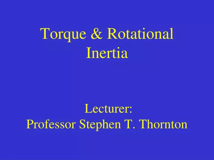 torque rotational inertia lecturer professor stephen t thornton