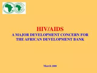 HIV/AIDS A MAJOR DEVELOPMENT CONCERN FOR THE AFRICAN DEVELOPMENT BANK March 2008
