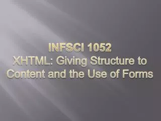INFSCI 1052 XHTML: Giving Structure to Content and the U se of Forms