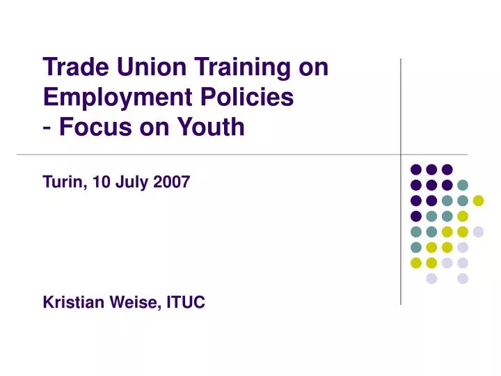 trade union training on employment policies focus on youth turin 10 july 2007 kristian weise ituc