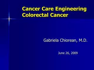 Cancer Care Engineering Colorectal Cancer Gabriela Chiorean, M.D.