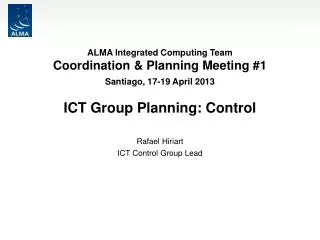 ALMA Integrated Computing Team Coordination &amp; Planning Meeting #1 Santiago, 17-19 April 2013