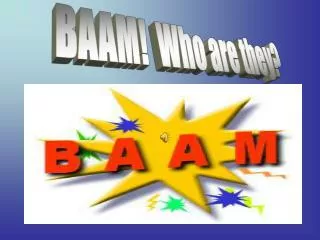 BAAM! Who are they?