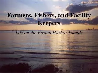 Farmers, Fishers, and Facility Keepers Life on the Boston Harbor Islands