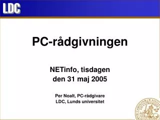 PC-rådgivningen NETinfo, tisdagen den 31 maj 2005 Per Noalt, PC-rådgivare LDC, Lunds universitet